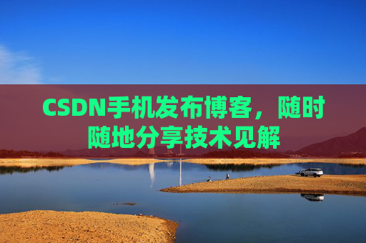 CSDN手机发布博客，随时随地分享技术见解
