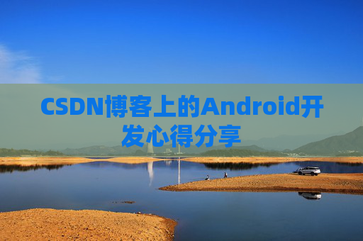 CSDN博客上的Android开发心得分享