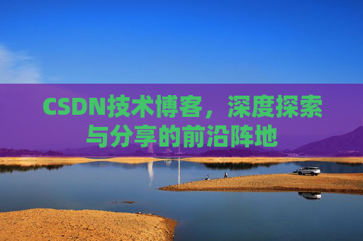 CSDN技术博客,深度探索与分享的前沿阵地